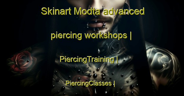 Skinart Modta advanced piercing workshops | PiercingTraining | PiercingClasses | SkinartTraining-Russian Federation